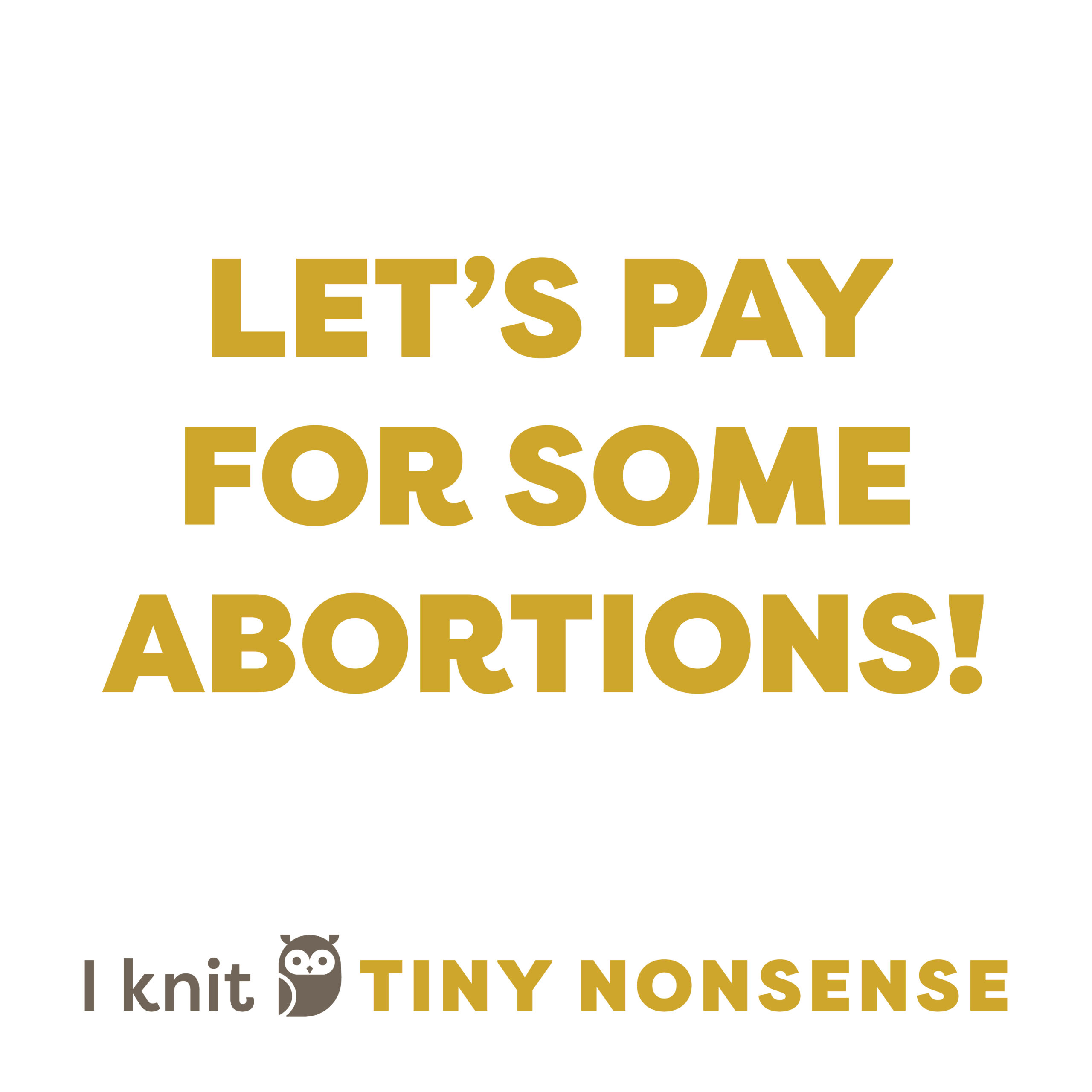 white square with the text 'let's pay for some abortions!' on it. tiny nonsense logo at the bottom.